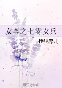 女尊之七零女兵作者:挣钱养儿